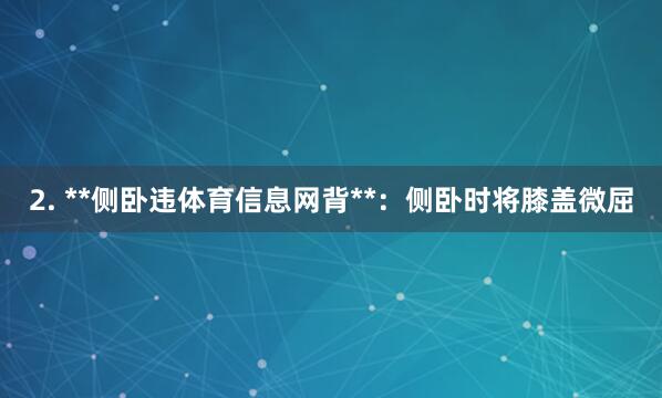 2. **侧卧违体育信息网背**:侧卧时将膝盖微屈