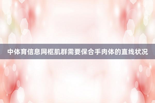中体育信息网枢肌群需要保合手肉体的直线状况
