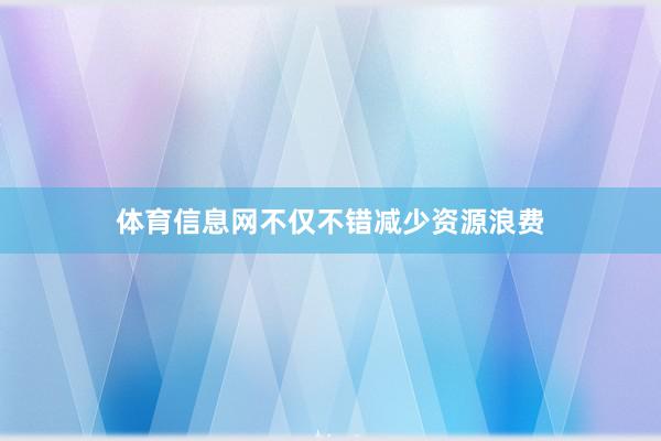 体育信息网不仅不错减少资源浪费
