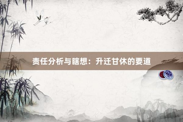 责任分析与瞎想:升迁甘休的要道