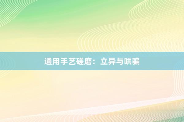 通用手艺磋磨：立异与哄骗